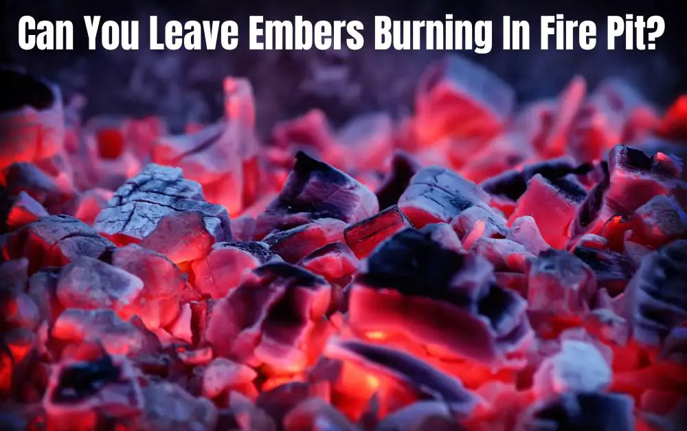 Can You Leave Embers Burning In Fire Pit