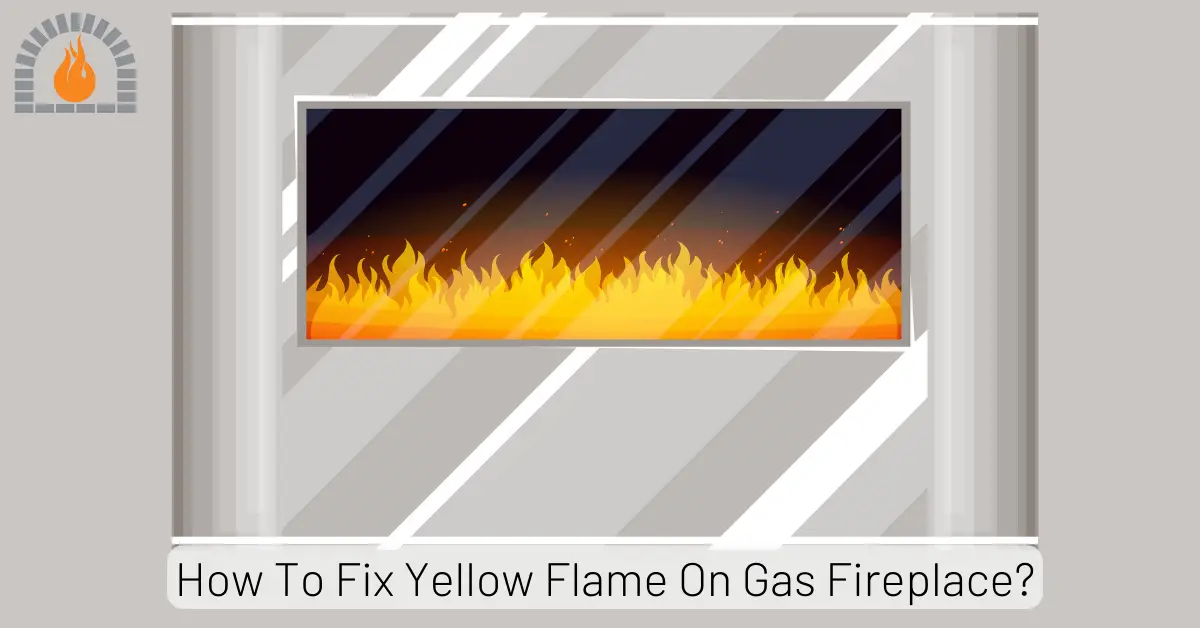 How To Fix Yellow Flame On Gas Fireplace? Expert Tips
