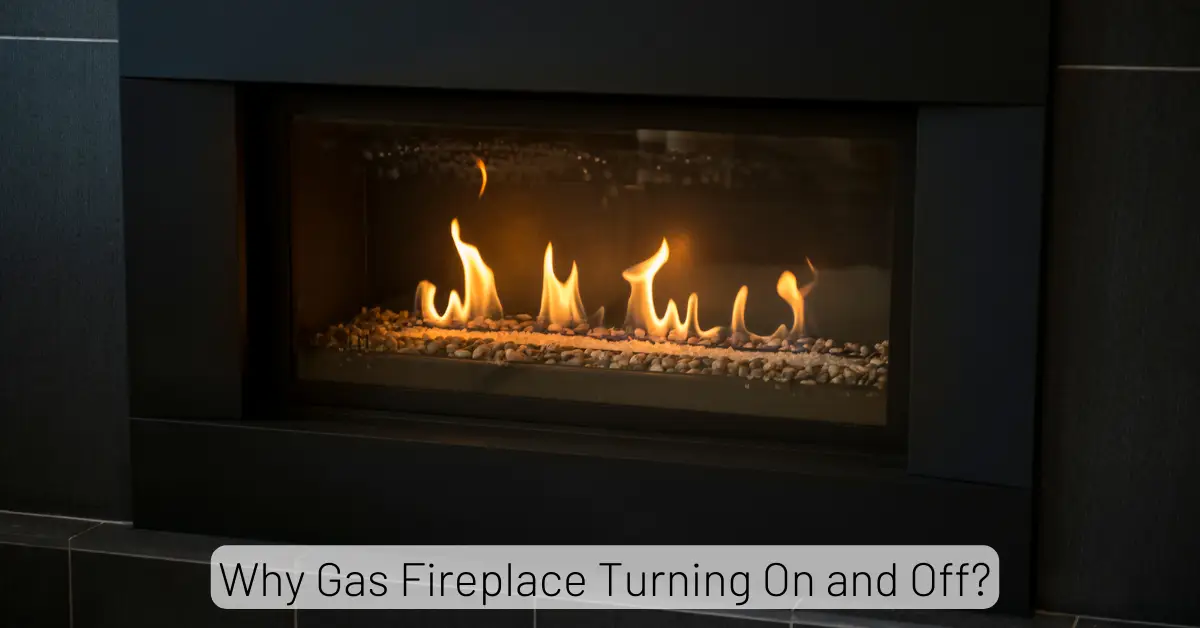 Why Gas Fireplace Turning On And Off? | Causes & Easy Fixes