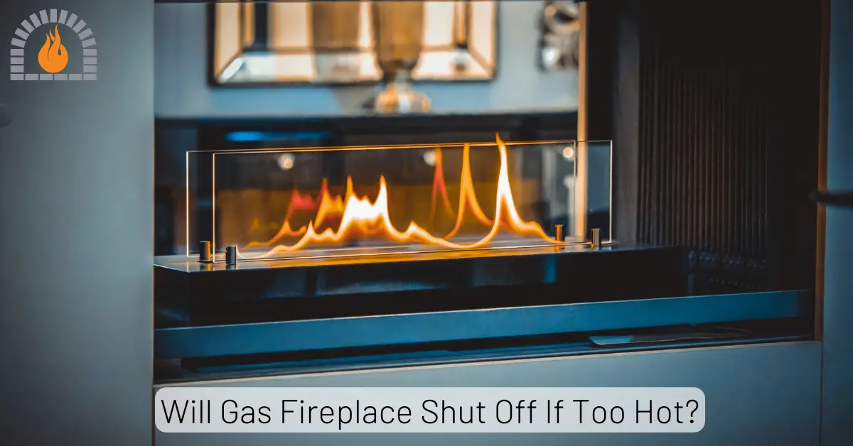 Will Gas Fireplace Shut Off If Too Hot? 10 Common Causes