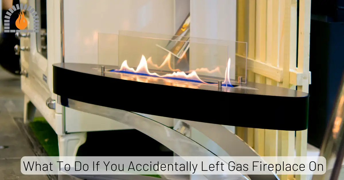 What To Do If You Accidentally Left Gas Fireplace On A Quick and Safe